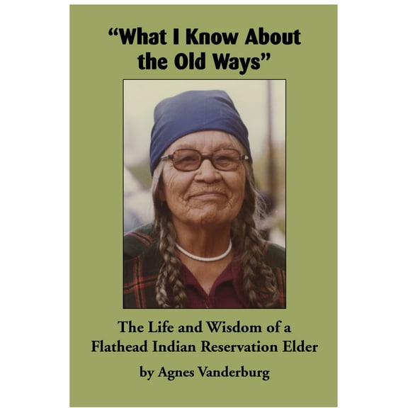 "What I Know About the Old Ways" : The Life and Wisdom of a Flathead Indian Reservation Elder (Paperback)