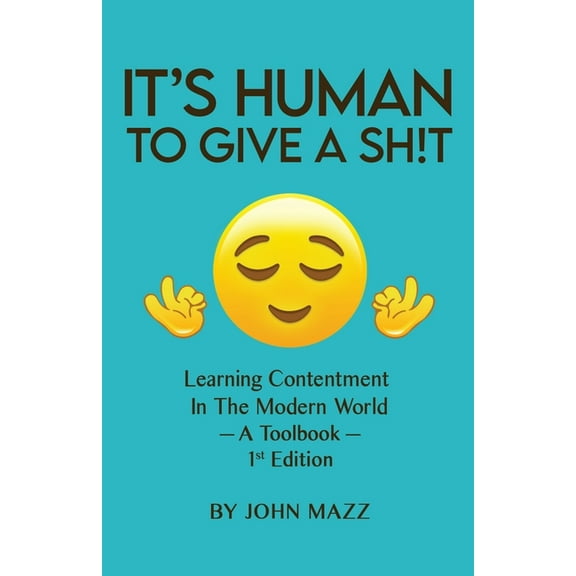 John Mazz Self-Help It's Human To Give A Sh!t: Learning Contentment (in the Modern World) - A Toolbook- 1st Edition, (Paperback)