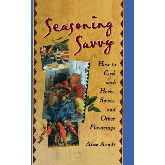 Seasoning Savvy: How to Cook with Herbs, Spices, and Other Flavorings, (Hardcover)
