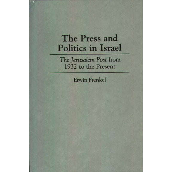 Contributions to the Study of Mass Media The Press and Politics in Israel: The Jerusalem Post from 1932 to the Present, (Hardcover)
