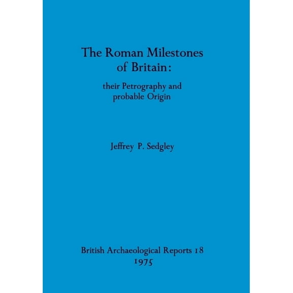 BAR British: The Roman Milestones of Britain - their Petrography and probable Origin (Paperback)