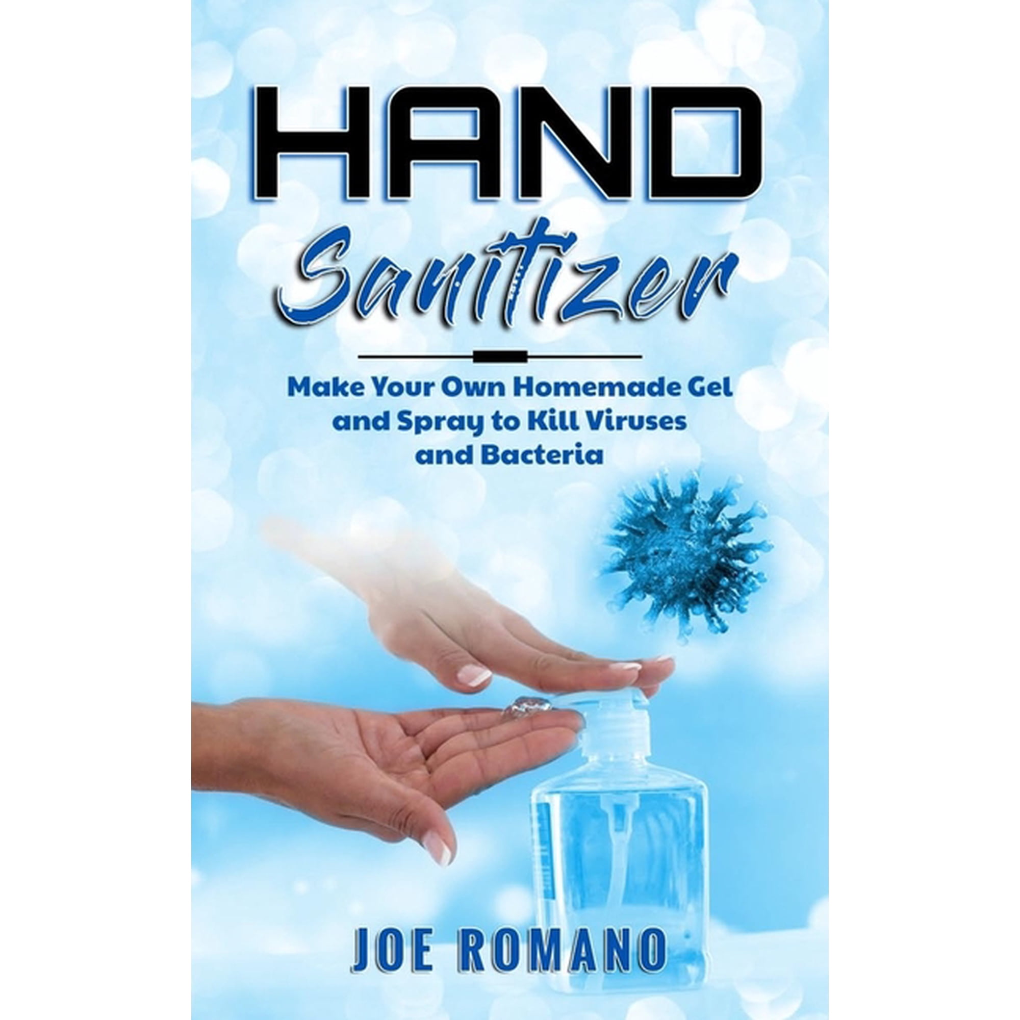 Joe Romano Hand Sanitizer: Make Your Own Homemade Gel and Spray to Kill Viruses and Bacteria