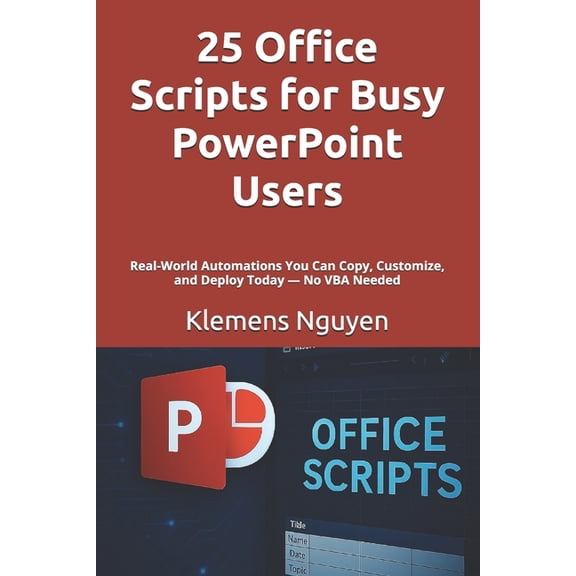Next-Gen Excel Automation with Office Sc 25 Office Scripts for Busy PowerPoint Users: Real-World Automations You Can Copy, Customize, and Deploy Today - No VBA N, (Paperback)