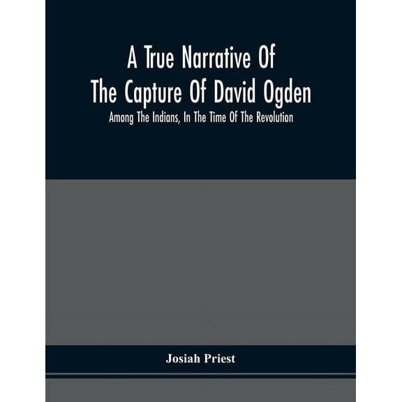 A True Narrative Of The Capture Of David Ogden, Among The Indians, In The Time Of The Revolution, And Of The Slavery And, (Paperback)