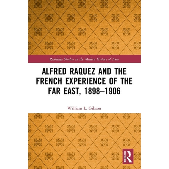 Routledge Studies in the Modern History Alfred Raquez and the French Experience of the Far East, 1898-1906, (Paperback)