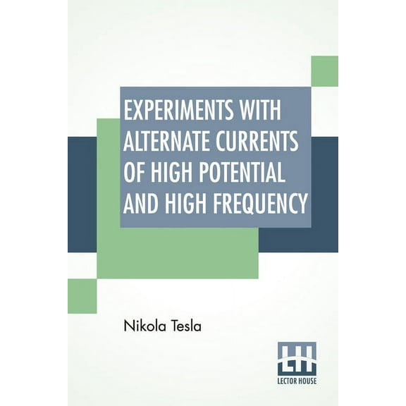 Experiments With Alternate Currents Of High Potential And High Frequency : A Lecture Delivered Before The Institution Of Electrical Engineers, London. (Paperback)