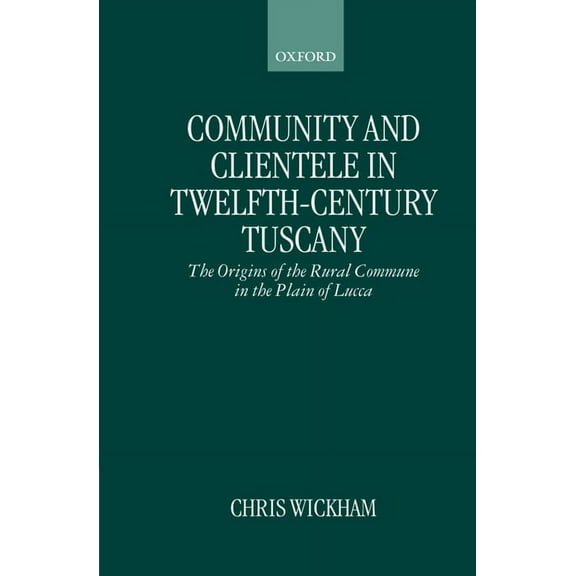 Community and Clientele in Twelfth-Century Tuscany: The Origins of the Rural Commune in the Plain of Lucca, (Hardcover)