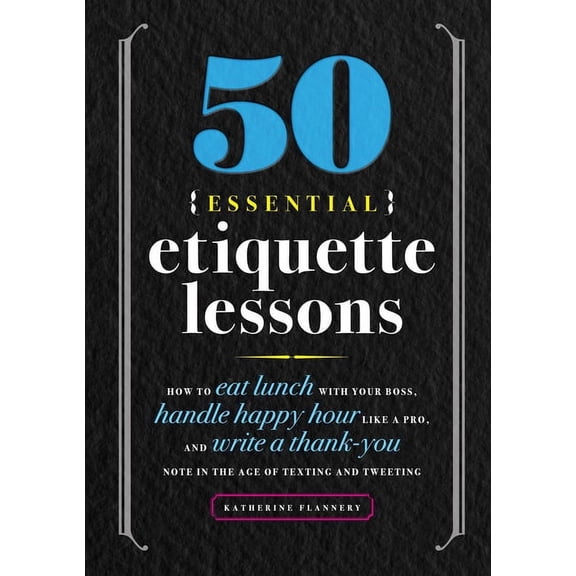 50 Essential Etiquette Lessons : How to Eat Lunch with Your Boss, Handle Happy Hour Like a Pro, and Write a Thank You Note in the Age of Texting and Tweeting (Paperback)
