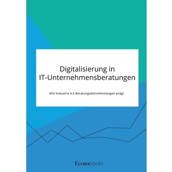 Digitalisierung in IT-Unternehmensberatungen. Wie Industrie 4.0 Beratungsdienstleistungen prÃ¤gt, (Paperback)
