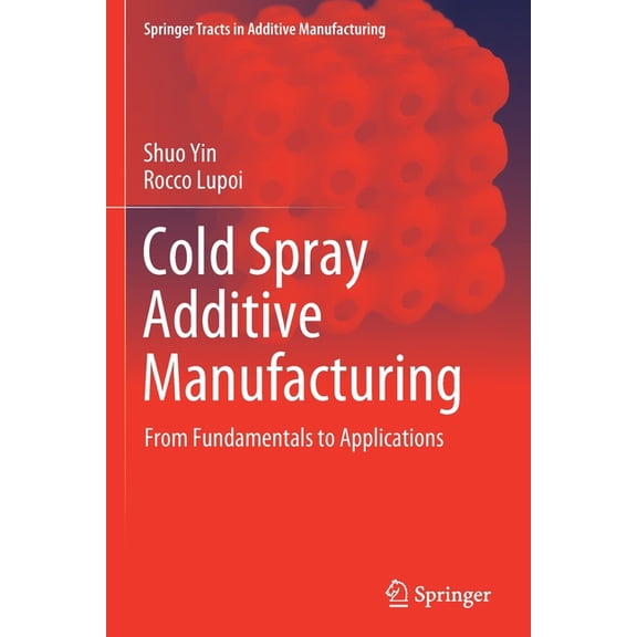 Springer Tracts in Additive Manufacturin Cold Spray Additive Manufacturing: From Fundamentals to Applications, (Paperback)