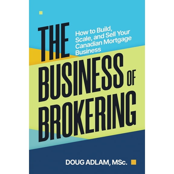 The Business of Brokering: How to Build, Scale, and Sell Your Canadian Mortgage Business, (Paperback)