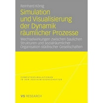 Computersimulationen in Den Sozialwissen Simulation Und Visualisierung Der Dynamik Räumlicher Prozesse: Wechselwirkungen Zwischen Baulichen Strukturen Und Sozial, (Paperback)