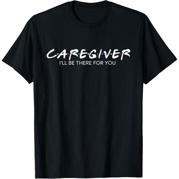 t-shirt Caregiver I'll Be There For You - Caregiving Carer Nurse T-Shirt.