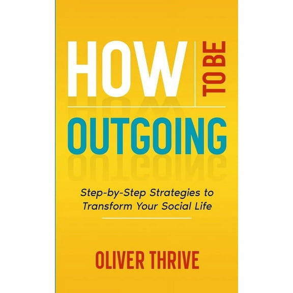 How to Be Outgoing: Step-by-Step Strategies to Transform Your Social Life, (Paperback)