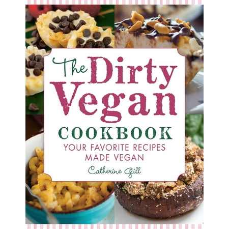 The Dirty Vegan Cookbook : Your Favorite Recipes Made Vegan - Includes Over 100 (Best Vegan Recipe Sites)