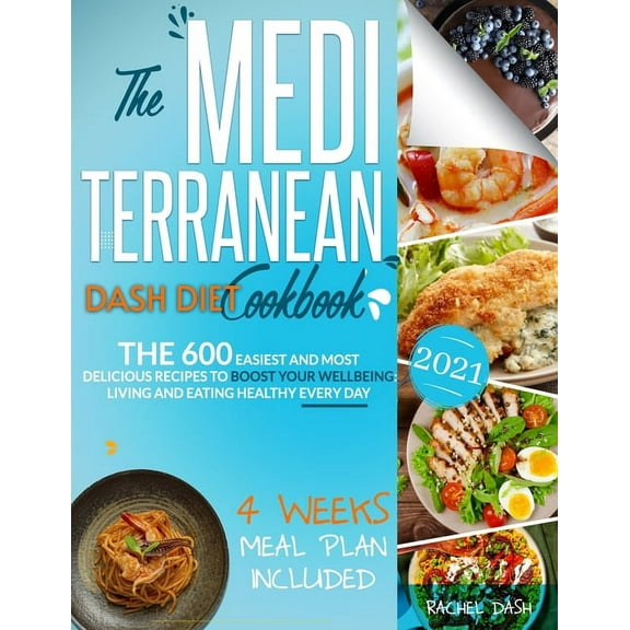 The Mediterranean Dash Diet Cookbook: The 600 Easiest and Most Delicious Recipes to Boost your Wellbeing: Living and Eating Healthy Every Day - 4 Week