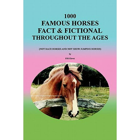 1000 Famous Horses Fact & Fictional Throughout the Ages : (Not Race Horses and Not Show Jumping