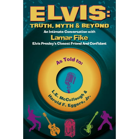 Elvis: Truth, Myth & Beyond : An Intimate Conversation With Lamar Fike, Elvis' Closest Friend &
