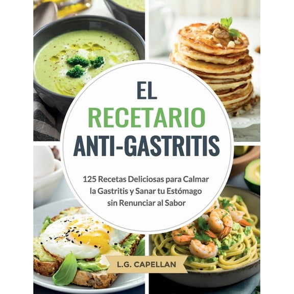 El Recetario Anti-Gastritis: 125 Recetas Deliciosas para Calmar la Gastritis y Sanar tu Estómago sin Renunciar al Sabor, (Paperback)