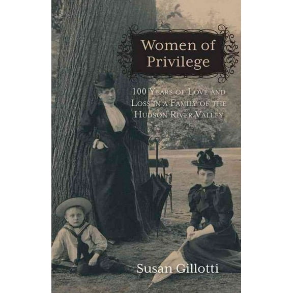 Women of Privilege : 100 Years of Love & Loss in a Family of the Hudson River Valley (Hardcover)