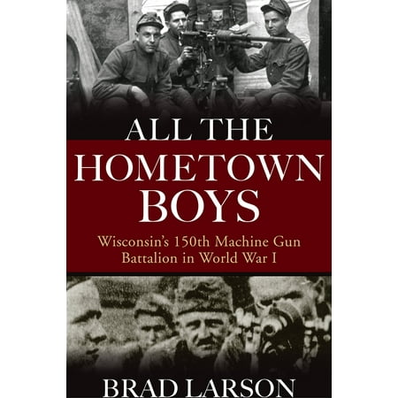 All the Hometown Boys : Wisconsin's 150th Machine Gun Battalion in World War (Best Gin In The World)