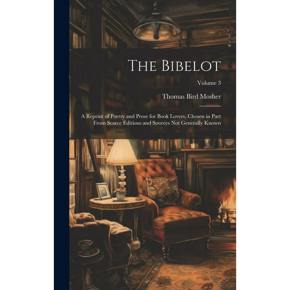 The Bibelot : A Reprint of Poetry and Prose for Book Lovers, Chosen in Part From Scarce Editions and Sources Not Generally Known; Volume 3 (Hardcover)