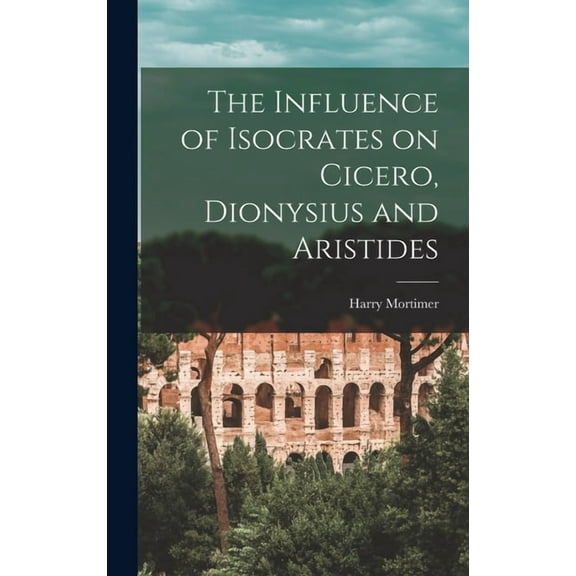 The Influence of Isocrates on Cicero, Dionysius and Aristides, (Hardcover)