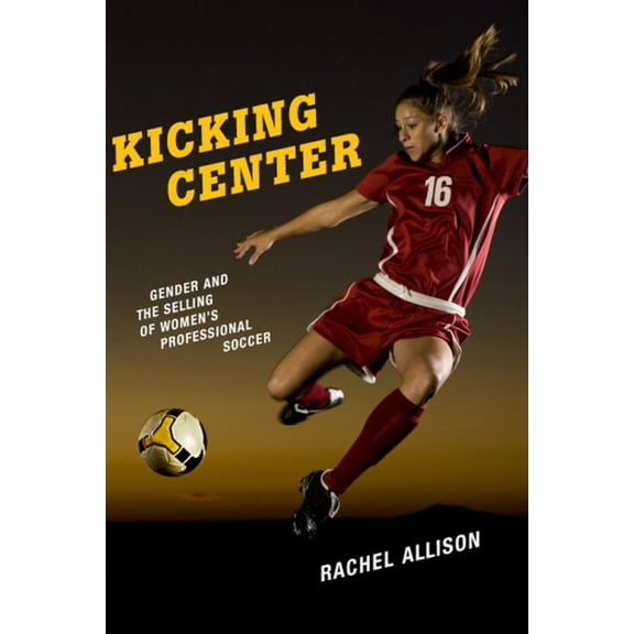 Kicking Center: Gender and the Selling of Women's Professional Soccer