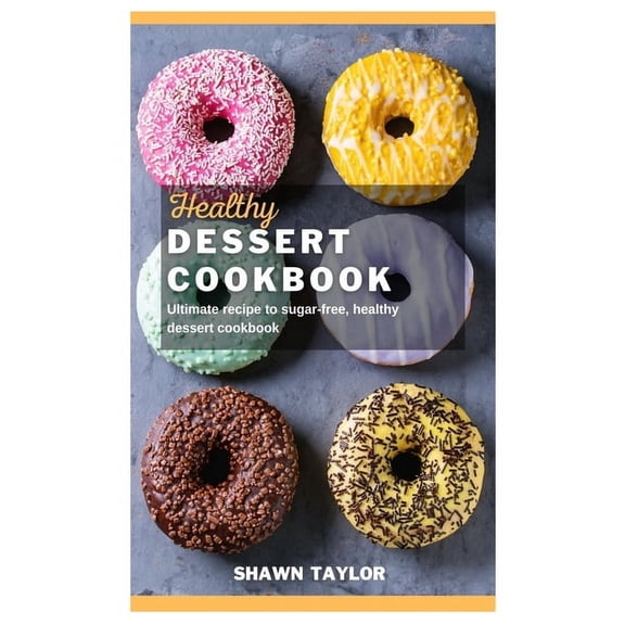Healthy Dessert Cookbook: Ultimate recipe to sugar-free healthy dessert cookbook, (Paperback)