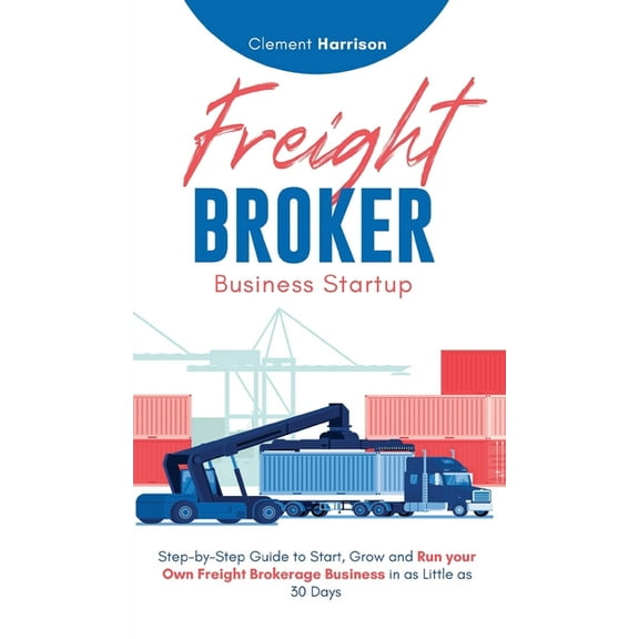 Freight Broker Business Startup: Step-by-Step Guide to Start, Grow and Run Your Own Freight Brokerage Business in as Lit, (Hardcover)