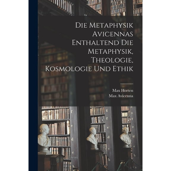 Die Metaphysik Avicennas Enthaltend Die Metaphysik, Theologie, Kosmologie Und Ethik, (Paperback)