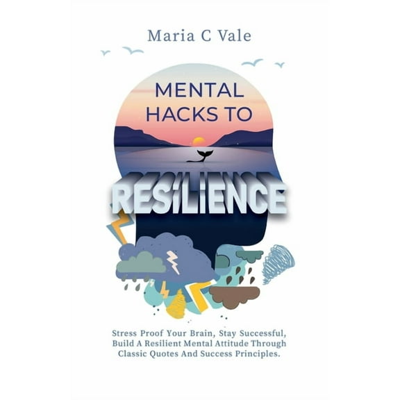 Mental Hacks to Resilience: Stress Proof Your Brain, Stay Successful, Build a Resilient Mental Attitude Through Classic , (Paperback)