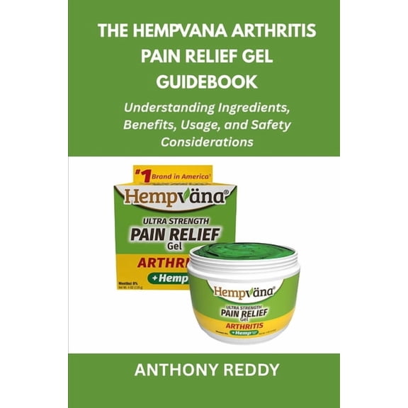 The Hempvana Arthritis Pain Relief Gel Guidebook: Understanding Ingredients, Benefits, Usage, and Safety Considerations, (Paperback)