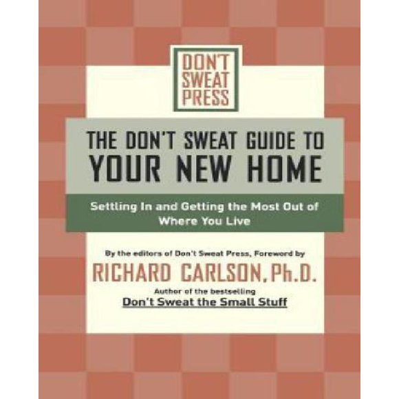 The Don'T Sweat Guide To Your New Home: Settling In And Getting The Most Out Of Where You Live