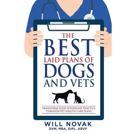 The Best Laid Plans of Dogs and Vets : Transform Your Veterinary Practice Through Pet Health Care (Best Dtg Printer For Small Business)