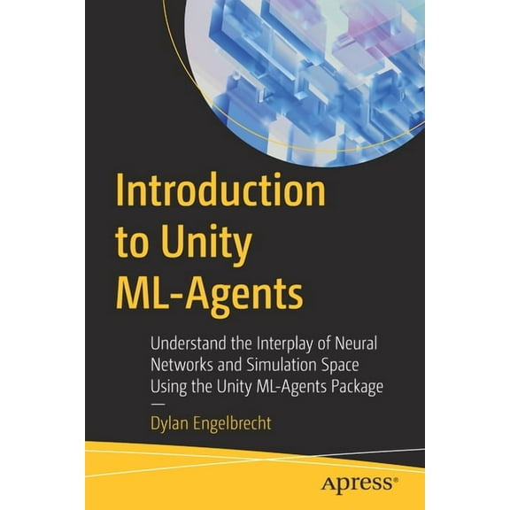 Introduction to Unity ML-Agents: Understand the Interplay of Neural Networks and Simulation Space Using the Unity ML-Age, (Paperback)
