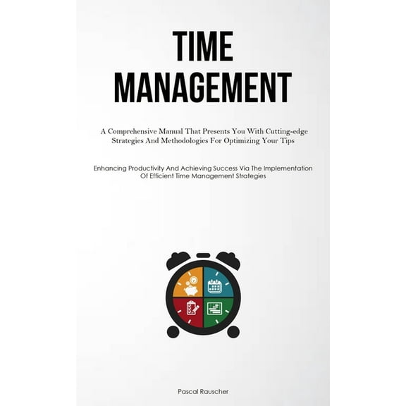 Time Management: A Comprehensive Manual That Presents You With Cutting-edge Strategies And Methodologies For Optimizing , (Paperback)