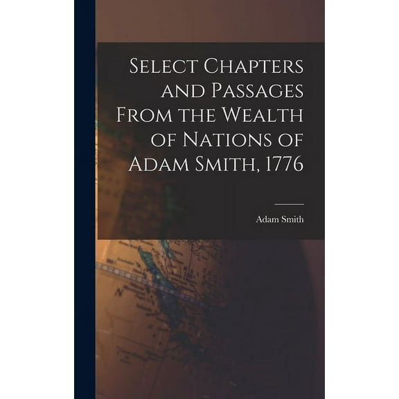Select Chapters and Passages From the Wealth of Nations of Adam Smith, 1776 (Hardcover)