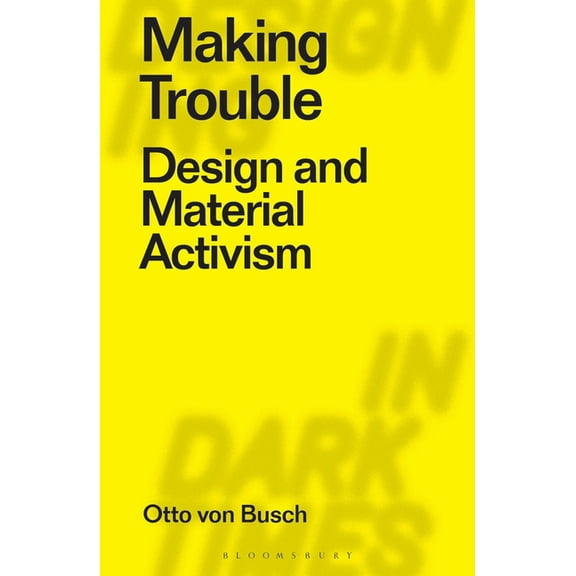 Designing in Dark Times Making Trouble: Design and Material Activism, (Paperback)