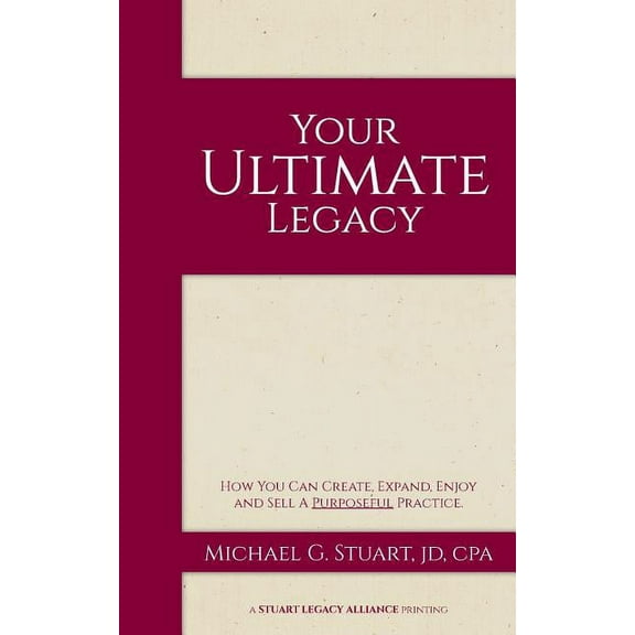 Your Ultimate Legacy : How You Can Create, Expand, Enjoy and Sell a Purposeful Practice (Paperback)