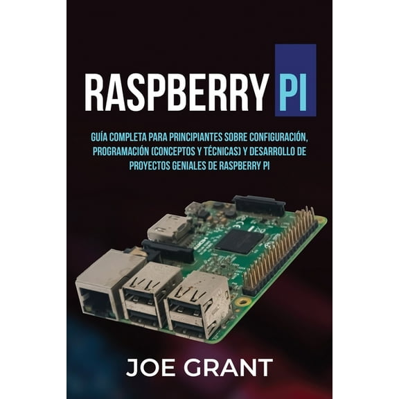 Raspberry Pi Raspberry Pi: GuÃa Completa para Principiantes sobre Configuración, Programación (conceptos y técnicas) y Desarrollo de , Book 1, (Paperback)