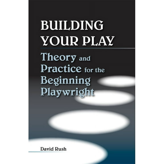 Building Your Play : Theory and Practice for the Beginning Playwright (Paperback)