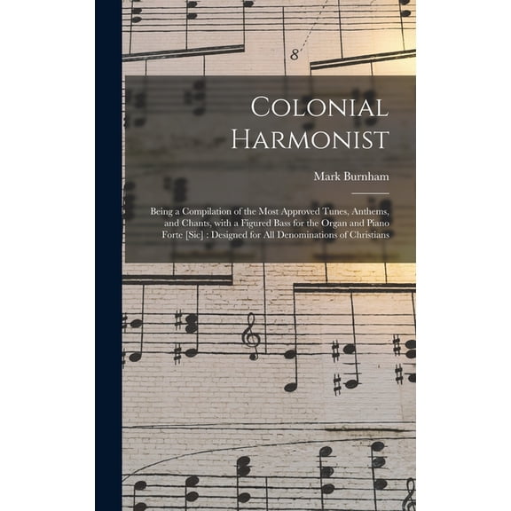 Colonial Harmonist [microform]: Being a Compilation of the Most Approved Tunes, Anthems, and Chants, With a Figured Bass for the Organ and Piano Forte [sic]: Designed for All Denominations of Christia