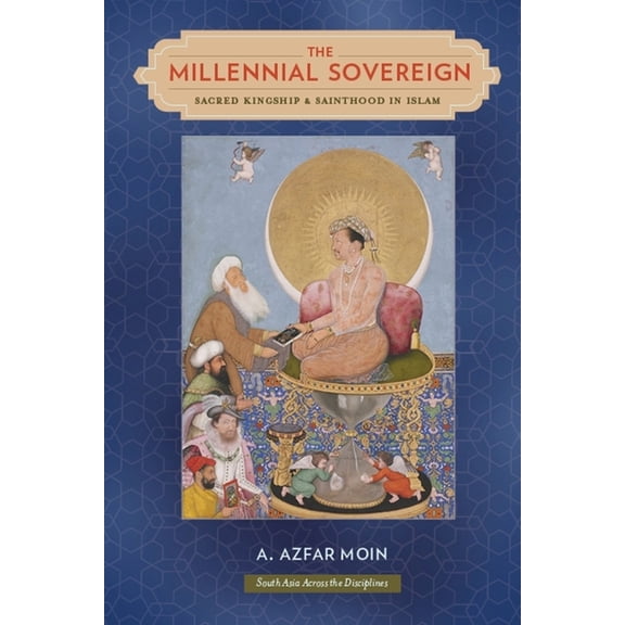 South Asia Across the Disciplines The Millennial Sovereign: Sacred Kingship and Sainthood in Islam, (Hardcover)