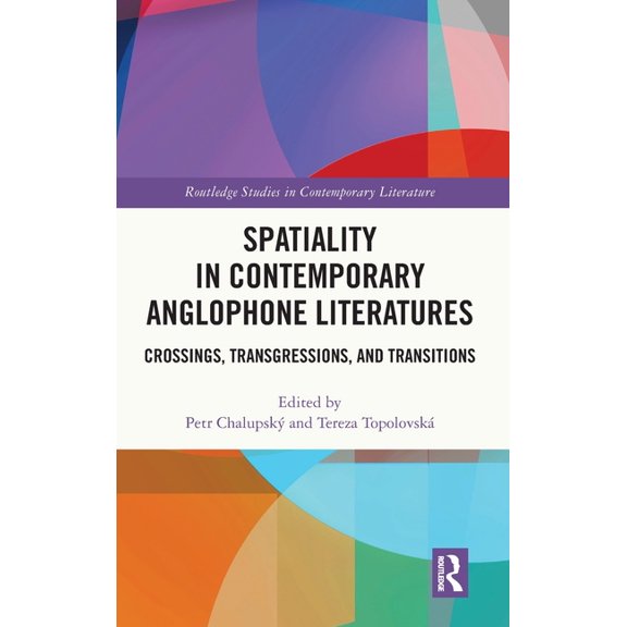 Routledge Studies in Contemporary Litera Spatiality in Contemporary Anglophone Literatures: Crossings, Transgressions, and Transitions, (Hardcover)