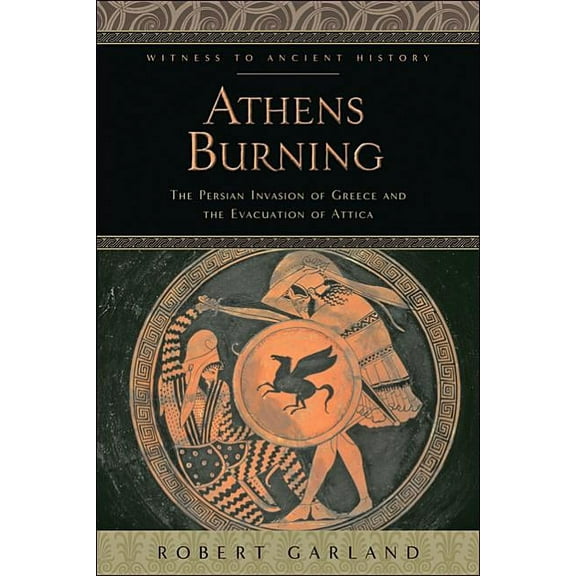 Witness to Ancient History: Athens Burning : The Persian Invasion of Greece and the Evacuation of Attica (Hardcover)