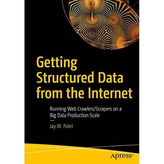 Pre-Owned Getting Structured Data from the Internet: Running Web Crawlers/Scrapers on a Big Data Production Scale, 9781484265758, 1484265750, Paperback, 1st ed. edition