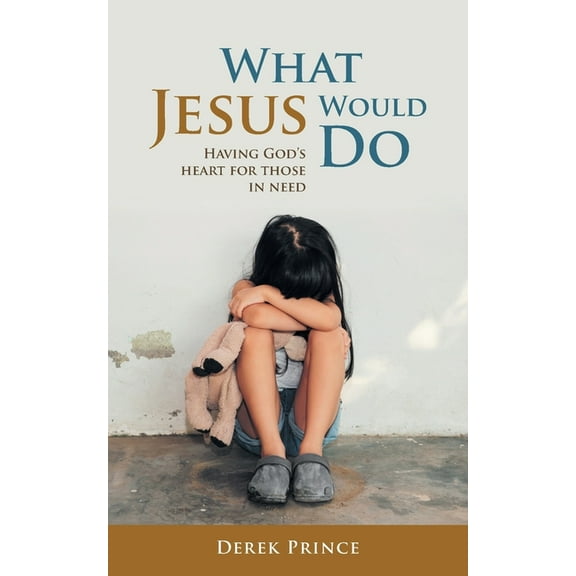 What Jesus Would Do : Having God's heart for those in need