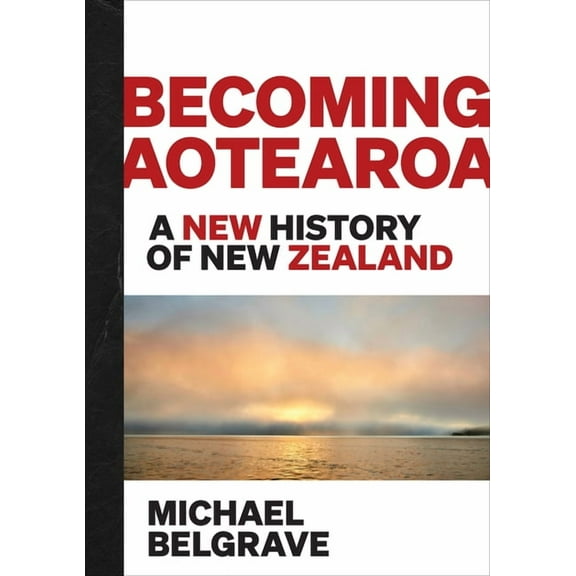 Becoming Aotearoa: A New History of New Zealand, (Hardcover)