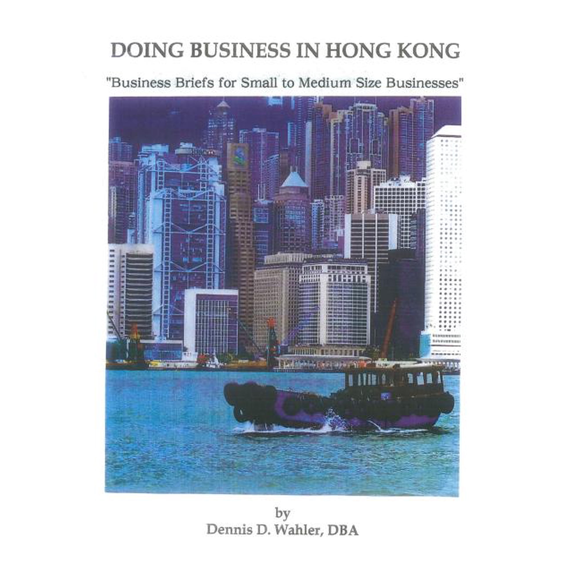 Doing Business in Hong Kong: Business Briefs for Small to Medium Size Companies Paperback 1511776994 9781511776998 Dr. Dennis Daniel Wahler